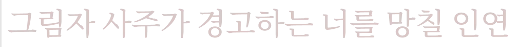 그림자 사주가 경고하는 너를 망칠 인연